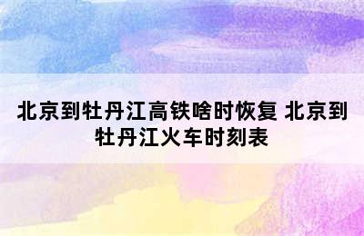 北京到牡丹江高铁啥时恢复 北京到牡丹江火车时刻表